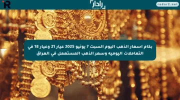 بكام أسعار الذهب اليوم السبت 7 يونيو 2025 عيار 21 وعيار 18 في التعاملات اليومية وسعر الذهب المستعمل في العراق